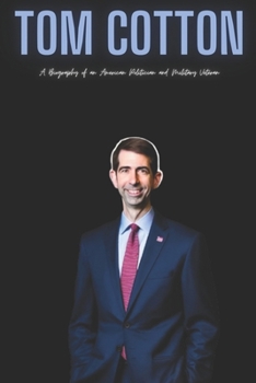 Tom Cotton: A Biography of an American Politician and Military Veteran