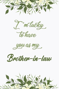 I'm Lucky To Have You As My Brother-in-law: Elegant Notebook Journal For Family Members Relationship, Perfect Simple Gift For Your Brother-in-law (6x9 120 Ruled Pages Matte Cover)
