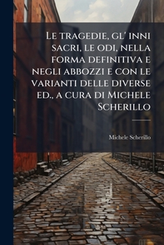 Le Tragedie Gl'inni Sacri, Le Odi: Nella Forma Definitiva E Negli Abbozzi, E Con Le Varianti Delle Diverse Edizioni, a Cura Di Michele Scherillo (Classic Reprint)