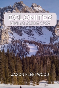 Dolomites Hiking Guide 2025 (Wanderway Chronicles: Exploring the World’s Hidden Stories and Uncharted Paths)