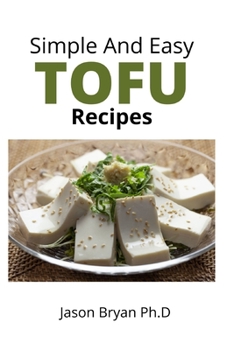 Paperback Simple and Easy Tofu Recipes: Everything You Need to Know About Cooking and Eating Tofu Includes Delicious Homemade Recipes Book