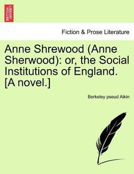 Anne Shrewood [Anne Sherwood]: Or, the Social Institutions of England. a Novel.