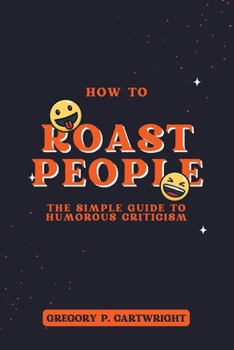 Paperback How to Roast People: The Simple Guide to Humorous Criticism Book