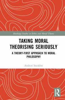 Hardcover Taking Moral Theorising Seriously: A Theory-First Approach to Moral Philosophy Book