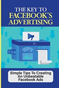 Paperback The Key To Facebook's Advertising: Simple Tips To Creating An Unbeatable Facebook Ads: How To Setup Instagram Ads Book