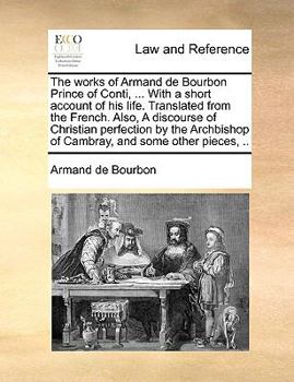 Paperback The works of Armand de Bourbon Prince of Conti, ... With a short account of his life. Translated from the French. Also, A discourse of Christian perfe Book