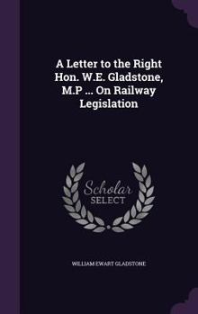Hardcover A Letter to the Right Hon. W.E. Gladstone, M.P ... On Railway Legislation Book