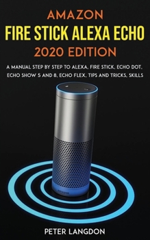 Paperback Amazon Fire Stick Alexa Echo 2020 Edition: A Manual Step by Step to Alexa, Fire Stick, Echo Dot, Echo Show 5 and 8, Echo Flex, Tips and Tricks, Skills Book