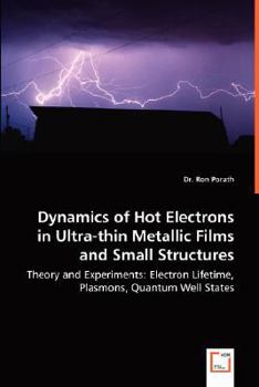 Paperback Dynamics of Hot Electrons in Ultra-thin Metallic Films and Small Structures - Theory and Experiments: Electron Lifetime, Plasmons, Quantum Well States Book