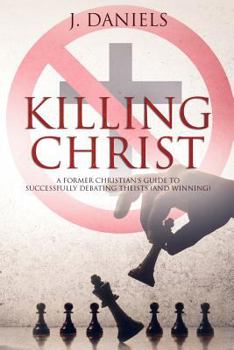 Paperback Killing Christ: A Former Christian's Guide to Debating Theists (and Winning) Book