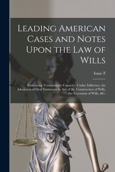 Paperback Leading American Cases and Notes Upon the law of Wills: Embracing Testamentary Capacity, Undue Influence, the Admission of Oral Testimony in aid of th Book