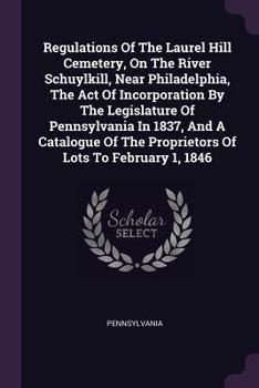 Paperback Regulations Of The Laurel Hill Cemetery, On The River Schuylkill, Near Philadelphia, The Act Of Incorporation By The Legislature Of Pennsylvania In 18 Book