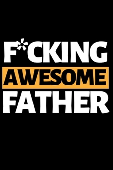 F*ucking Awesome Father: Funny Dad Notebook/Journal (6” X 9”) Best Father Gift For Birthday Or Christmas
