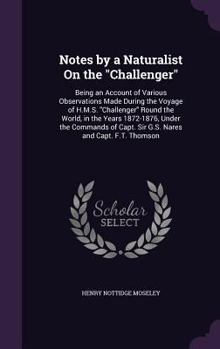 Hardcover Notes by a Naturalist on the Challenger: Being an Account of Various Observations Made During the Voyage of H.M.S. Challenger Round the World, in the Book