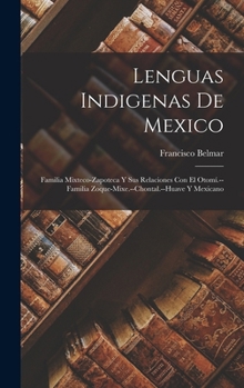 Lenguas Indigenas De Mexico: Familia Mixteco-Zapoteca Y Sus Relaciones Con El Otomí.--Familia Zoque-Mixe.--Chontal.--Huave Y Mexicano