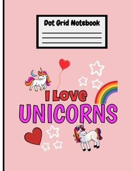 I Love Unicorns Cute Dot Grid Notebook: Large 8.5 x 11 Size 100 Dotted Pages Fun Cover Dot Grid Journal