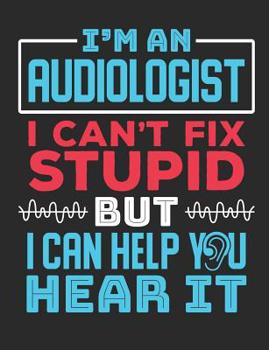 I'm An Audiologist I Can't Fix Stupid But I Can Help You Hear It: Audiologist Notebook, Blank Paperback Journal To Write In, Great Audiology Gift