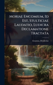 Moriae Encomium, Id Est, Stulticiae Laudatio, Ludicra Declamatione Tractata (Latin Edition)