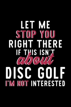 Paperback Let Me Stop You Right There If This Isn't About Disc Golf I'm Not Interested: Notebook for Disc Golf Lover - Great Christmas & Birthday Gift Idea for Book