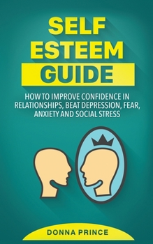 Paperback Self Esteem Guide: How to Improve Confidence in Relationships, beat Depression, Fear, Anxiety and Social Stress Book