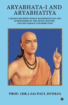 Aryabhata-I and Aryabhatiya: A Highly Revered Indian Mathematician and Astronomer of The Fifth Century, and his Famous Contribution