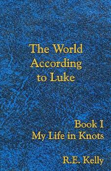 Paperback The World According to Luke Book I: My Life in Knots Book