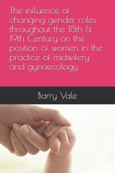 Paperback The influence of changing gender roles throughout the 18th & 19th Century on the position of women in the practice of midwifery and gynaecology Book