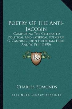 Paperback Poetry of the Anti-Jacobin: Comprising the Celebrated Political and Satirical Poems of G. Canning, John Hookham Frere and W. Pitt (1890) Book