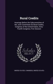Rural Credits: Hearings Before the Subcommittee of the Joint Committee On Rural Credits, Congress of the United States, Sixty-Fourth Congress, First Session
