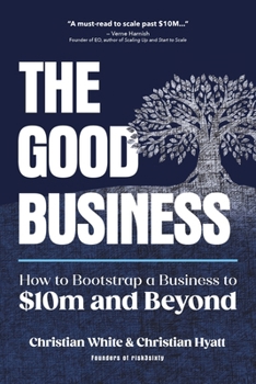 The Good Business: How to Bootstrap a Business to $10m and Beyond