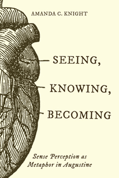 Hardcover Seeing, Knowing, Becoming: Sense Perception as Metaphor in Augustine Book