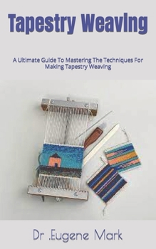 Paperback Tapestry Weaving: A Ultimate Guide To Mastering The Techniques For Making Tapestry Weaving Book