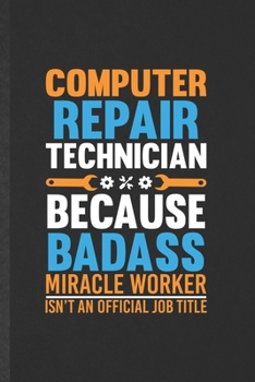 Computer Repair Technician Because Badass Miracle Worker Isn't an Official Job Title: Blank Computer Engineer Funny Lined Notebook/ Journal For ... Birthday Gift Idea Vintage 6x9 110 Pages