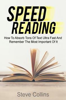 Paperback Speed Reading: How To Absorb Tons Of Text Ultra Fast And Remember The Most Important Of It Book