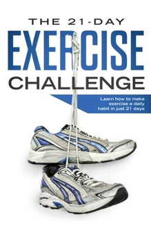Paperback The 21-Day Exercise Challenge: Learn How to Make Exercise a Daily Habit in Just 21 Days Book