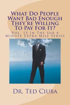 Paperback What Do People Want Bad Enough They're Willing To Pay For It?: Vol. 15 In The Sub 4 Minute Extra Mile Series Book