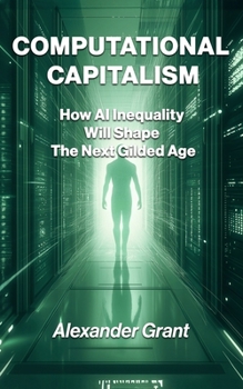 Computational Capitalism: How AI Inequality Will Shape The Next Gilded Age
