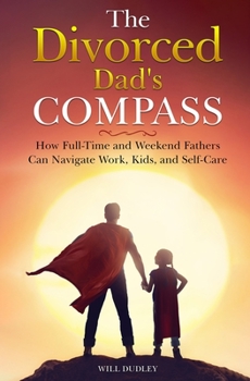 Paperback The Divorced Dad's Compass: How Full-Time and Weekend Fathers Can Navigate Work, Kids, and Self-Care Book