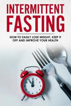 Paperback Intermittent Fasting: How To Easily Lose Weight, Keep It Off And Improve Your Health Book