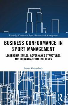 Business Conformance in Sport Management: Leadership Styles, Governance Structures, and Organizational Cultures (Routledge Research in Sport Business and Management)