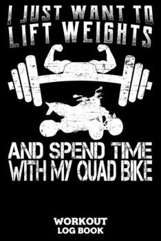I Just Want To Lift Weights And Spend Time With My Quad Bike Workout Log Book: Workout Log Book And Fitness Journal For The Gym, Track Your Cardio And Weights Progress, 6x9, 120 Pages