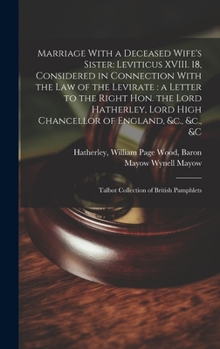 Hardcover Marriage With a Deceased Wife's Sister: Leviticus XVIII. 18, Considered in Connection With the law of the Levirate: a Letter to the Right Hon. the Lor Book