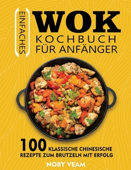 Paperback Einfaches Wok Kochbuch für Anfänger: 100 Klassische Chinesische Rezepte Zum Brutzeln Mit Erfolg [German] Book