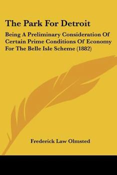 Paperback The Park For Detroit: Being A Preliminary Consideration Of Certain Prime Conditions Of Economy For The Belle Isle Scheme (1882) Book