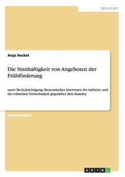 Paperback Die Sinnhaftigkeit von Angeboten der Frühförderung: unter Berücksichtigung ökonomischer Interessen der Anbieter und der ethischen Vertretbarkeit gegen [German] Book
