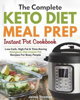 The Complete Keto Diet Meal Prep Instant Pot Cookbook: Low-Carb, High-Fat & Time-Saving Ketogenic Diet Instant Pot Recipes For Busy People