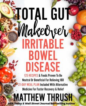 Total Gut Makeover: Inflammatory Bowel Disease (IBD): 125 Recipes & Foods Proven To Be Neutral Or Beneficial For Relieving Irritable Bowel Disease ... Plan Included With Alternatives For Relief