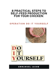 Paperback 8 Practical Steps to Self-Feed Production for Your Chicken: operation do it yourself Book