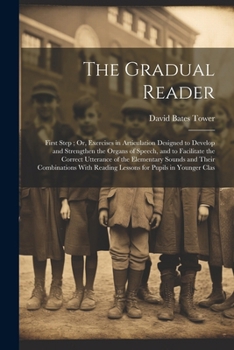 Paperback The Gradual Reader: First Step; Or, Exercises in Articulation Designed to Develop and Strengthen the Organs of Speech, and to Facilitate t Book