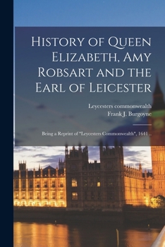 Paperback History of Queen Elizabeth, Amy Robsart and the Earl of Leicester: Being a Reprint of "Leycesters Commonwealth", 1641 .. Book